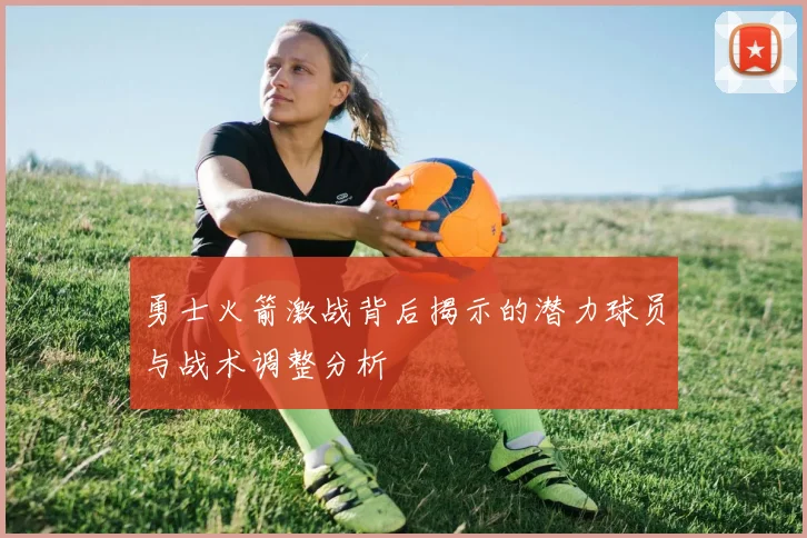 勇士火箭激战背后揭示的潜力球员与战术调整分析