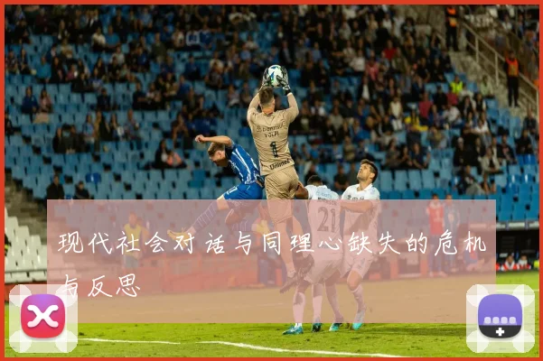 现代社会对话与同理心缺失的危机与反思