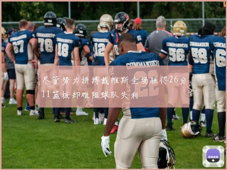 尽管努力拼搏戴维斯全场独得26分11篮板却难阻球队失利