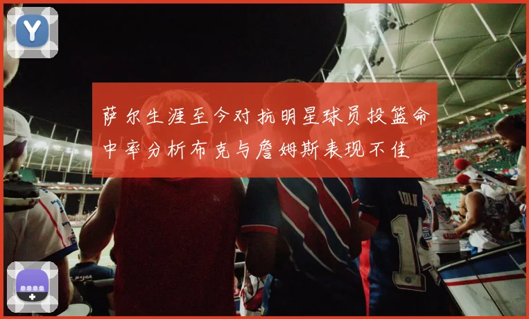 萨尔生涯至今对抗明星球员投篮命中率分析布克与詹姆斯表现不佳