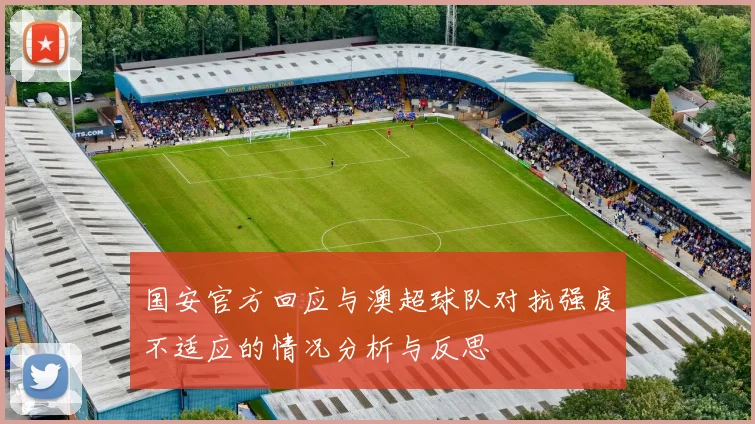 国安官方回应与澳超球队对抗强度不适应的情况分析与反思