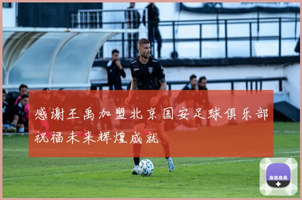 感谢王禹加盟北京国安足球俱乐部祝福未来辉煌成就