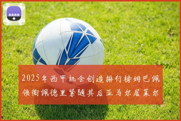 2025年西甲机会创造排行榜姆巴佩领衔佩德里紧随其后亚马尔居莱尔表现抢眼