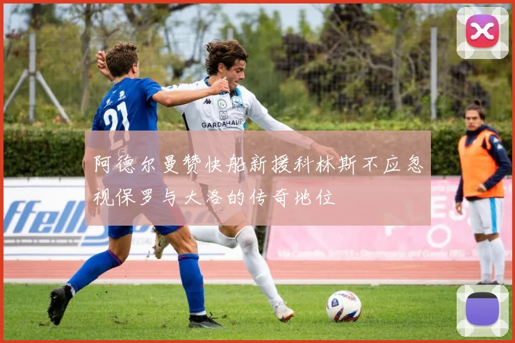 阿德尔曼赞快船新援科林斯不应忽视保罗与大洛的传奇地位