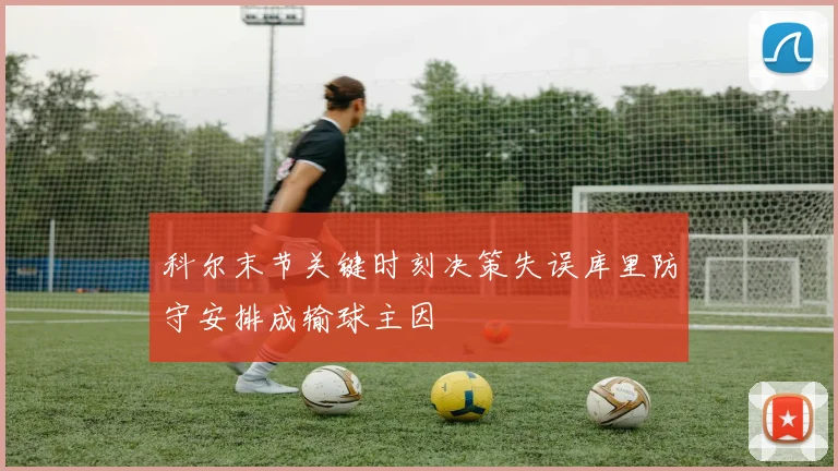 科尔末节关键时刻决策失误库里防守安排成输球主因