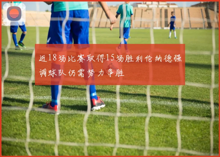 近18场比赛取得15场胜利伦纳德强调球队仍需努力争胜